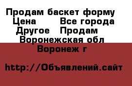 Продам баскет форму › Цена ­ 1 - Все города Другое » Продам   . Воронежская обл.,Воронеж г.